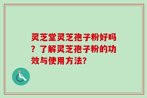 灵芝堂灵芝孢子粉好吗？了解灵芝孢子粉的功效与使用方法？