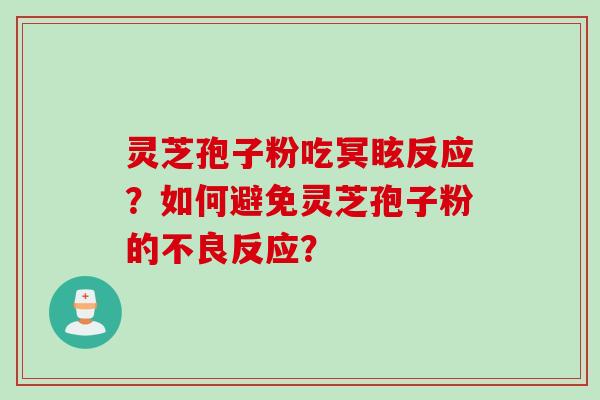 灵芝孢子粉吃冥眩反应？如何避免灵芝孢子粉的不良反应？
