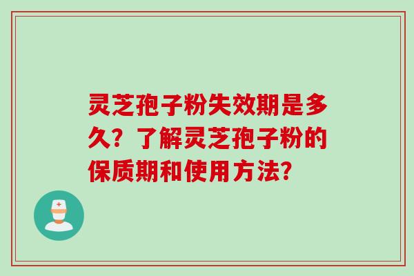 灵芝孢子粉失效期是多久?了解灵芝孢子粉的保质期和使用方法?