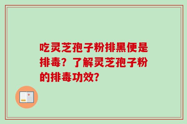 吃灵芝孢子粉排黑便是排毒?了解灵芝孢子粉的排毒功效?