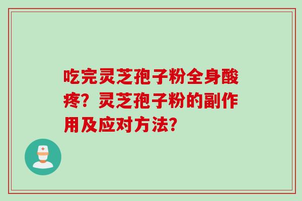 吃完灵芝孢子粉全身酸疼？灵芝孢子粉的副作用及应对方法？