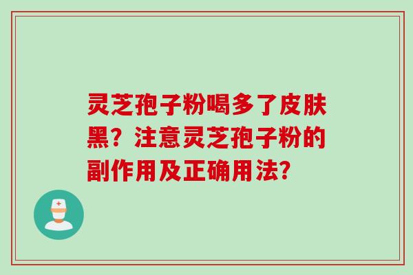 灵芝孢子粉喝多了皮肤黑？注意灵芝孢子粉的副作用及正确用法？