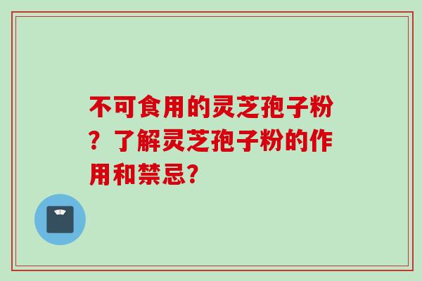 不可食用的灵芝孢子粉？了解灵芝孢子粉的作用和禁忌？
