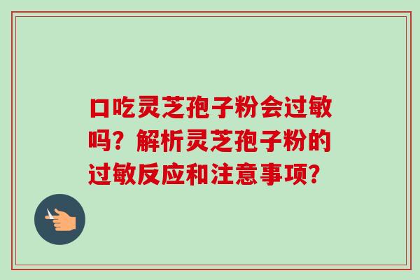口吃灵芝孢子粉会过敏吗？解析灵芝孢子粉的过敏反应和注意事项？