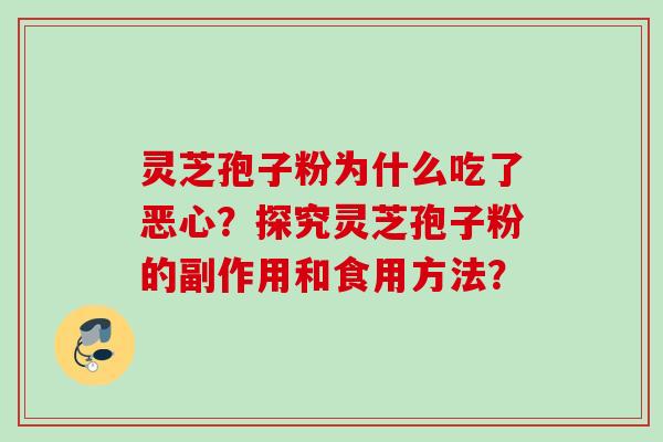 灵芝孢子粉为什么吃了恶心?探究灵芝孢子粉的副作用和食用方法? 灵芝孢子粉为什么吃了恶心?探究灵芝孢子粉的副作用和食用方法?