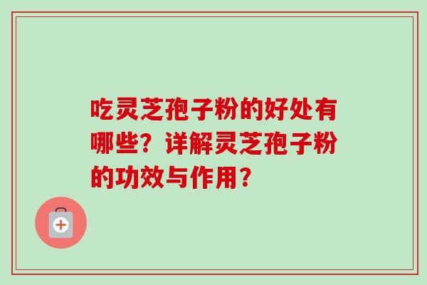 吃灵芝孢子粉的好处有哪些？详解灵芝孢子粉的功效与作用？