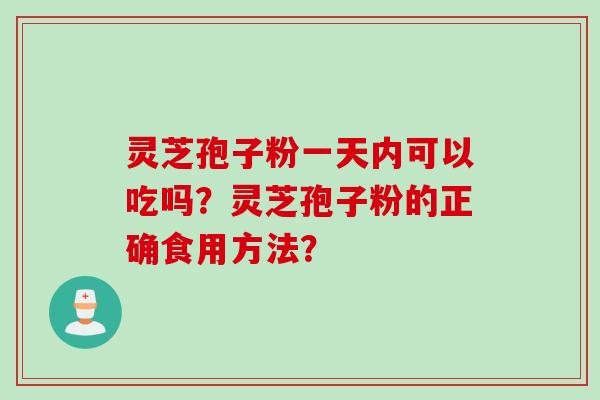 灵芝孢子粉一天内可以吃吗？灵芝孢子粉的正确食用方法？