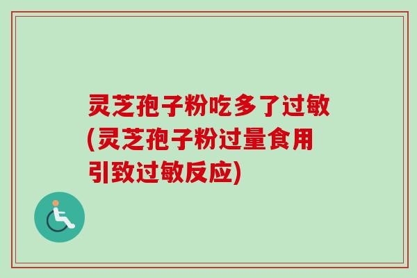 灵芝孢子粉吃多了过敏(灵芝孢子粉过量食用引致过敏反应)