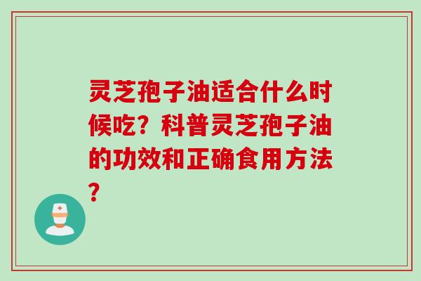 灵芝孢子油适合什么时候吃？科普灵芝孢子油的功效和正确食用方法？