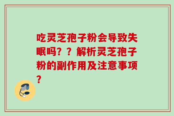 吃灵芝孢子粉会导致失眠吗？？解析灵芝孢子粉的副作用及注意事项？
