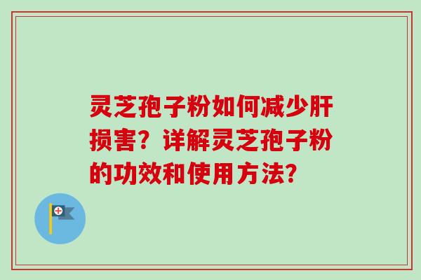灵芝孢子粉如何减少肝损害？详解灵芝孢子粉的功效和使用方法？