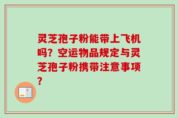 灵芝孢子粉能带上飞机吗？空运物品规定与灵芝孢子粉携带注意事项？