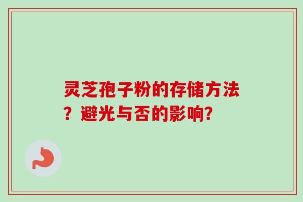 灵芝孢子粉的存储方法？避光与否的影响？