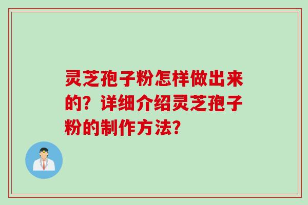 灵芝孢子粉怎样做出来的？详细介绍灵芝孢子粉的制作方法？