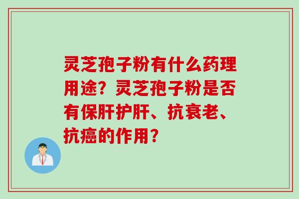 灵芝孢子粉有什么药理用途？灵芝孢子粉是否有保肝护肝、抗衰老、抗癌的作用？