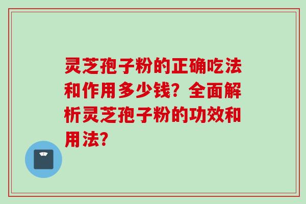 灵芝孢子粉的正确吃法和作用多少钱?全面解析灵芝孢子粉的功效和用法?