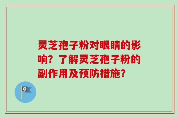 灵芝孢子粉对眼睛的影响?了解灵芝孢子粉的副作用及预防措施?