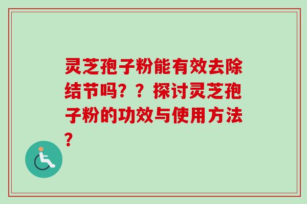灵芝孢子粉能有效去除结节吗？？探讨灵芝孢子粉的功效与使用方法？