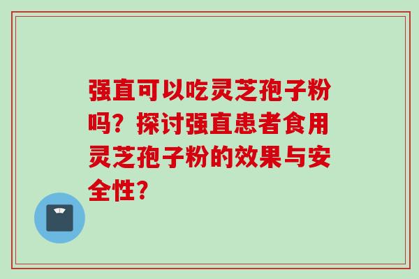 强直可以吃灵芝孢子粉吗？探讨强直患者食用灵芝孢子粉的效果与安全性？