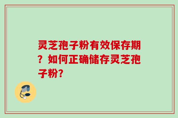 灵芝孢子粉有效保存期？如何正确储存灵芝孢子粉？
