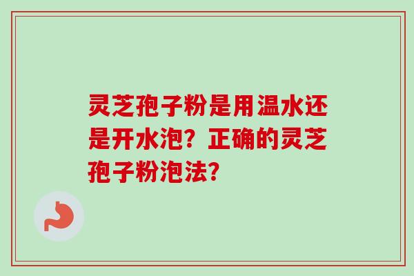 灵芝孢子粉是用温水还是开水泡？正确的灵芝孢子粉泡法？
