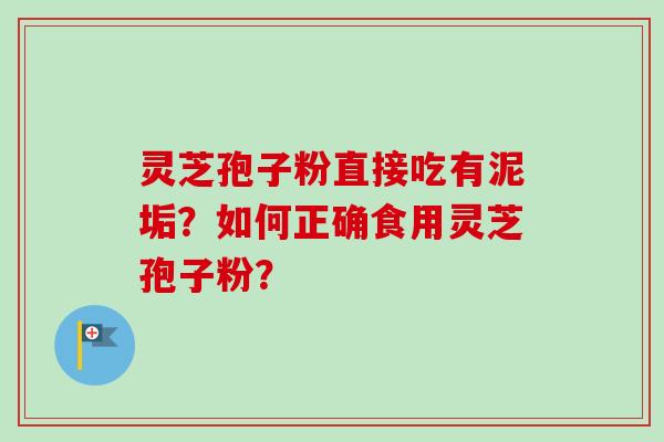 灵芝孢子粉直接吃有泥垢?如何正确食用灵芝孢子粉?