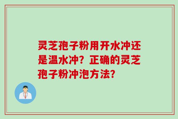 灵芝孢子粉用开水冲还是温水冲？正确的灵芝孢子粉冲泡方法？