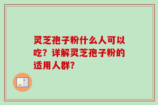 灵芝孢子粉什么人可以吃？详解灵芝孢子粉的适用人群？