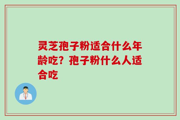 灵芝孢子粉适合什么年龄吃？孢子粉什么人适合吃