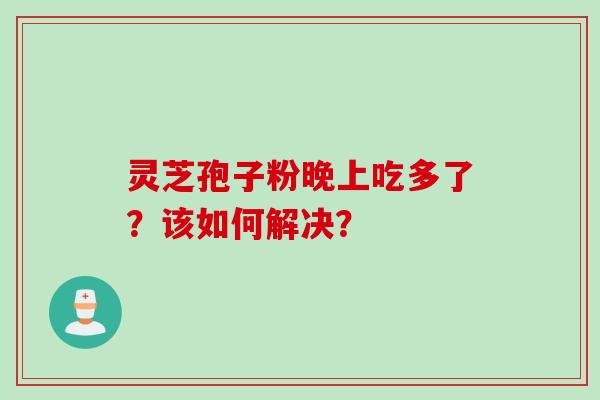 灵芝孢子粉晚上吃多了？该如何解决？