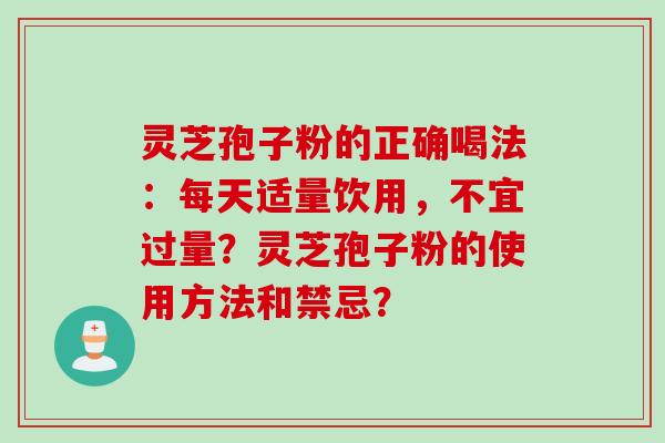 灵芝孢子粉的正确喝法：每天适量饮用，不宜过量？灵芝孢子粉的使用方法和禁忌？