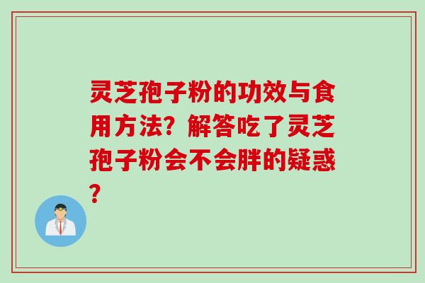 灵芝孢子粉的功效与食用方法?解答吃了灵芝孢子粉会不会胖的疑惑?