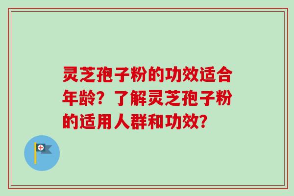 灵芝孢子粉的功效适合年龄?了解灵芝孢子粉的适用人群和功效?