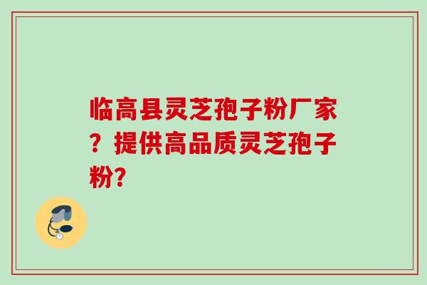 临高县灵芝孢子粉厂家？提供高品质灵芝孢子粉？