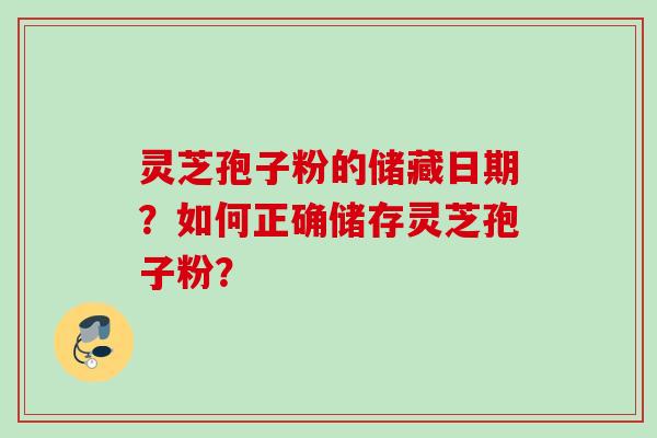 灵芝孢子粉的储藏日期？如何正确储存灵芝孢子粉？
