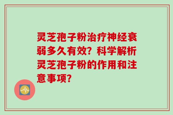 灵芝孢子粉治疗神经衰弱多久有效?科学解析灵芝孢子粉的作用和注意事项?