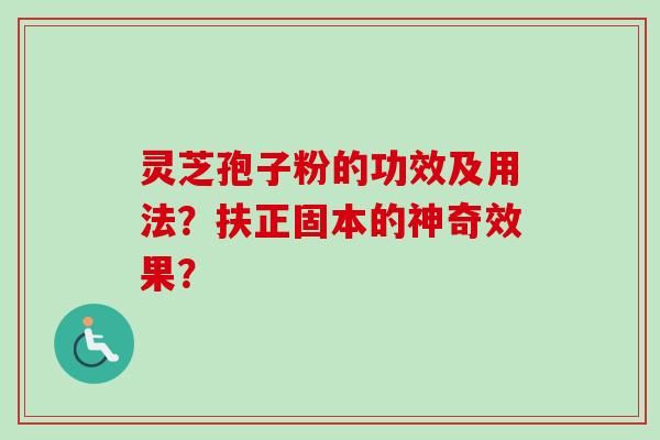 灵芝孢子粉的功效及用法？扶正固本的神奇效果？