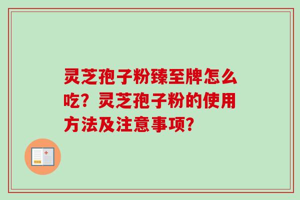灵芝孢子粉臻至牌怎么吃？灵芝孢子粉的使用方法及注意事项？