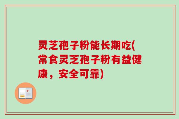 灵芝孢子粉能长期吃(常食灵芝孢子粉有益健康，安全可靠)