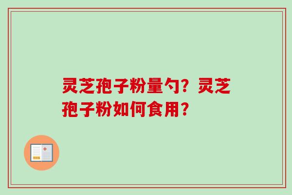 灵芝孢子粉量勺？灵芝孢子粉如何食用？