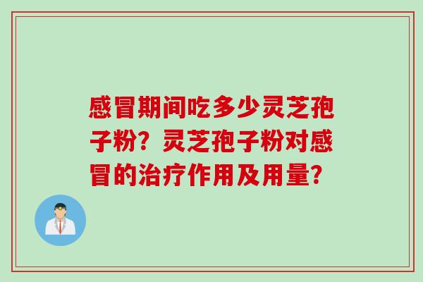 感冒期间吃多少灵芝孢子粉？灵芝孢子粉对感冒的治疗作用及用量？