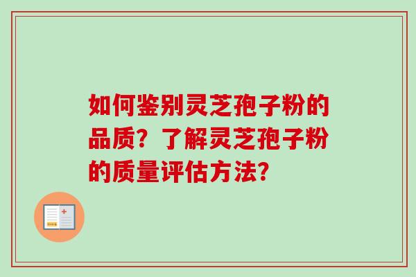 如何鉴别灵芝孢子粉的品质?了解灵芝孢子粉的质量评估方法?