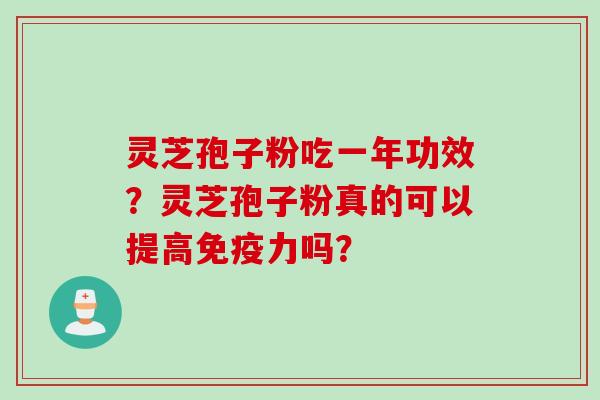 灵芝孢子粉吃一年功效？灵芝孢子粉真的可以提高免疫力吗？