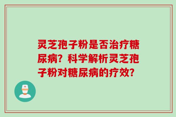 灵芝孢子粉是否治疗糖尿病？科学解析灵芝孢子粉对糖尿病的疗效？