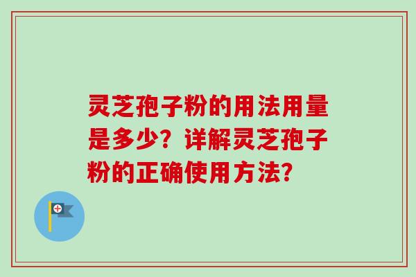 灵芝孢子粉的用法用量是多少？详解灵芝孢子粉的正确使用方法？