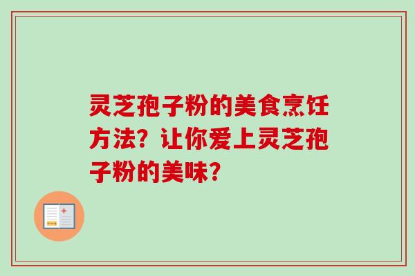 灵芝孢子粉的美食烹饪方法?让你爱上灵芝孢子粉的美味?