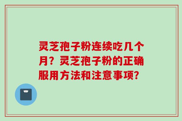 灵芝孢子粉连续吃几个月?灵芝孢子粉的正确服用方法和注意事项?