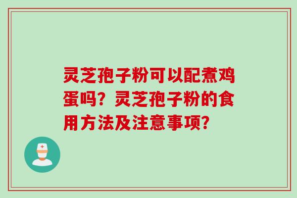 灵芝孢子粉可以配煮鸡蛋吗？灵芝孢子粉的食用方法及注意事项？
