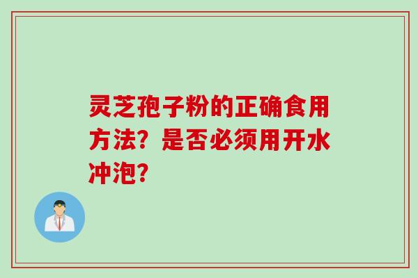 灵芝孢子粉的正确食用方法？是否必须用开水冲泡？