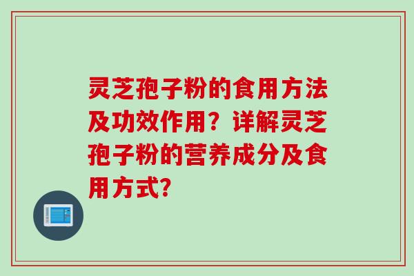 灵芝孢子粉的食用方法及功效作用?详解灵芝孢子粉的营养成分及食用方式?